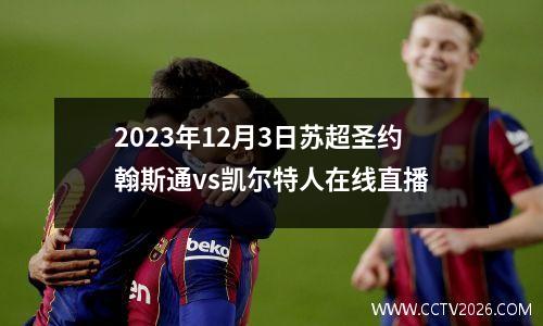 2023年12月3日苏超圣约翰斯通vs凯尔特人在线直播