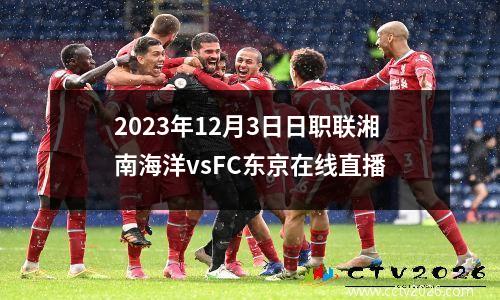 2023年12月3日日职联湘南海洋vsFC东京在线直播