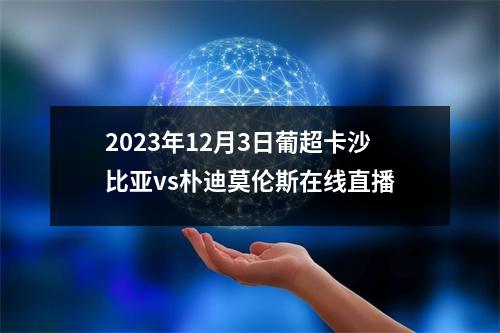 2023年12月3日葡超卡沙比亚vs朴迪莫伦斯在线直播