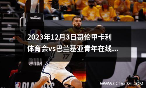 2023年12月3日哥伦甲卡利体育会vs巴兰基亚青年在线直播