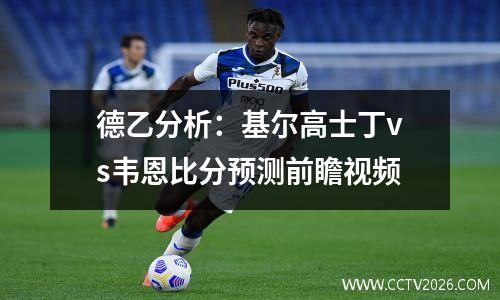 德乙分析：基尔高士丁vs韦恩比分预测前瞻视频