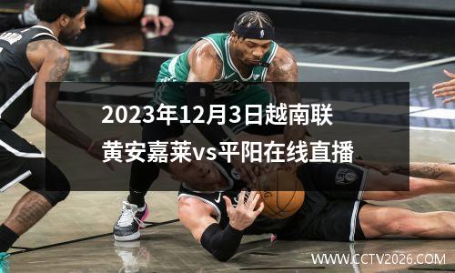 2023年12月3日越南联黄安嘉莱vs平阳在线直播
