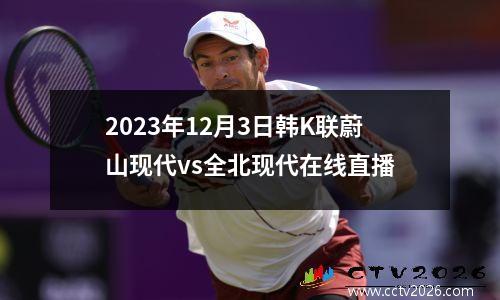 2023年12月3日韩K联蔚山现代vs全北现代在线直播