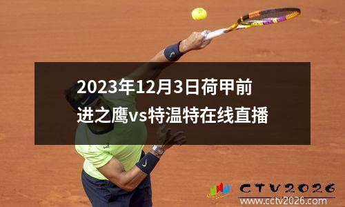 2023年12月3日荷甲前进之鹰vs特温特在线直播