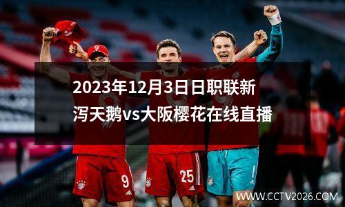 2023年12月3日日职联新泻天鹅vs大阪樱花在线直播