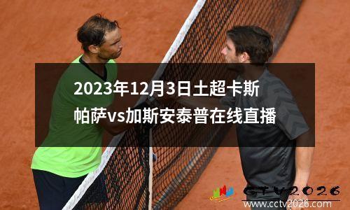 2023年12月3日土超卡斯帕萨vs加斯安泰普在线直播