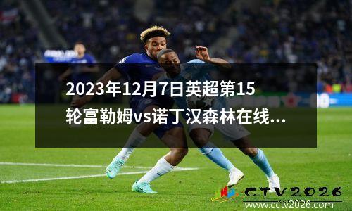 2023年12月7日英超第15轮富勒姆vs诺丁汉森林在线直播