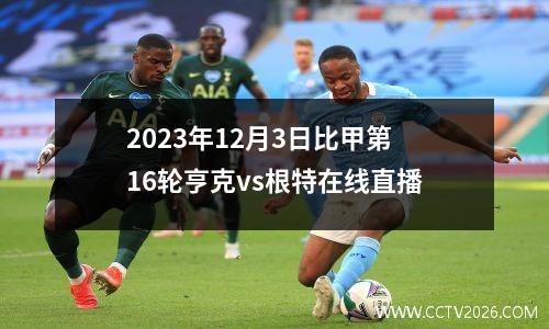 2023年12月3日比甲第16轮亨克vs根特在线直播