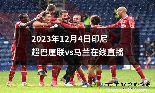 2023年12月4日印尼超巴厘联vs马兰在线直播