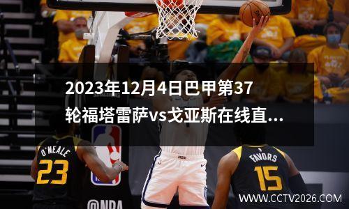2023年12月4日巴甲第37轮福塔雷萨vs戈亚斯在线直播
