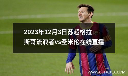 2023年12月3日苏超格拉斯哥流浪者vs圣米伦在线直播