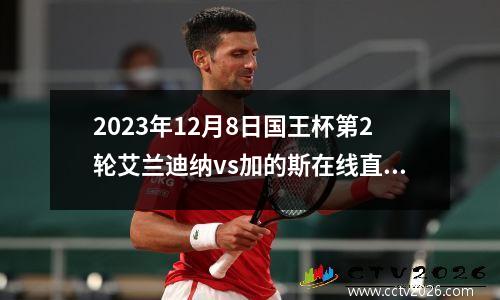 2023年12月8日国王杯第2轮艾兰迪纳vs加的斯在线直播