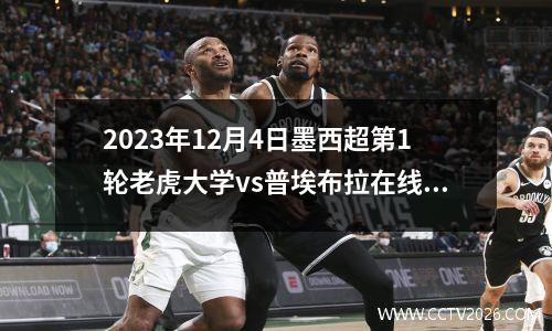 2023年12月4日墨西超第1轮老虎大学vs普埃布拉在线直播