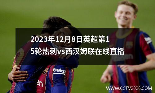 2023年12月8日英超第15轮热刺vs西汉姆联在线直播