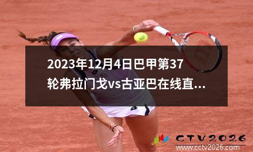 2023年12月4日巴甲第37轮弗拉门戈vs古亚巴在线直播