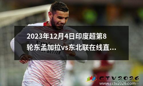 2023年12月4日印度超第8轮东孟加拉vs东北联在线直播