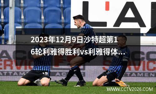 2023年12月9日沙特超第16轮利雅得胜利vs利雅得体育在线直播