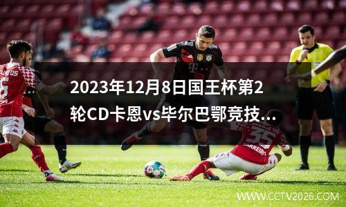 2023年12月8日国王杯第2轮CD卡恩vs毕尔巴鄂竞技在线直播