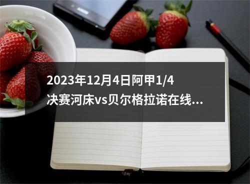 2023年12月4日阿甲1/4决赛河床vs贝尔格拉诺在线直播