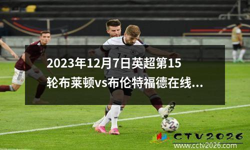 2023年12月7日英超第15轮布莱顿vs布伦特福德在线直播