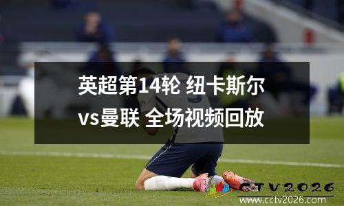 英超第14轮 纽卡斯尔vs曼联 全场视频回放