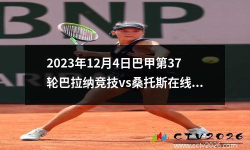 2023年12月4日巴甲第37轮巴拉纳竞技vs桑托斯在线直播