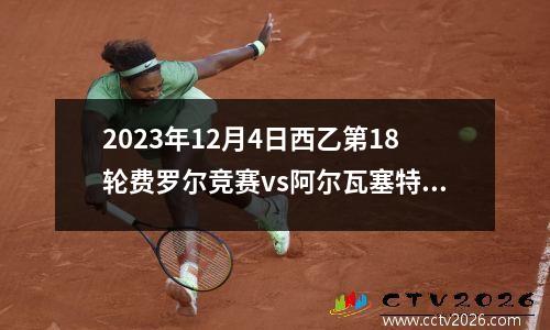 2023年12月4日西乙第18轮费罗尔竞赛vs阿尔瓦塞特在线直播