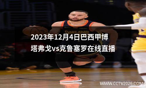 2023年12月4日巴西甲博塔弗戈vs克鲁塞罗在线直播