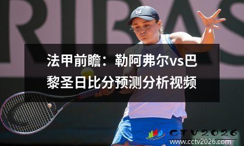 法甲前瞻：勒阿弗尔vs巴黎圣日比分预测分析视频