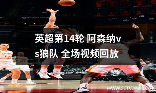 英超第14轮 阿森纳vs狼队 全场视频回放