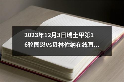 2023年12月3日瑞士甲第16轮图恩vs贝林佐纳在线直播