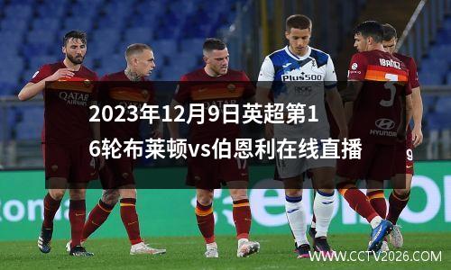2023年12月9日英超第16轮布莱顿vs伯恩利在线直播