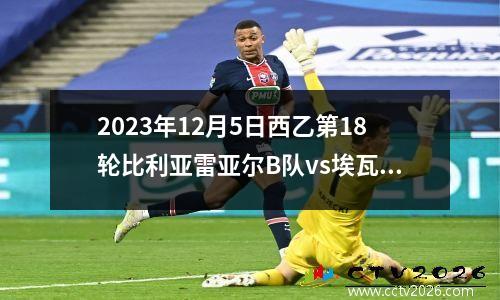 2023年12月5日西乙第18轮比利亚雷亚尔B队vs埃瓦尔在线直播