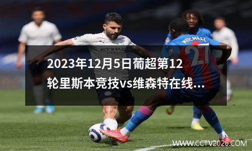 2023年12月5日葡超第12轮里斯本竞技vs维森特在线直播