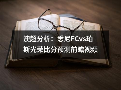 澳超分析：悉尼FCvs珀斯光荣比分预测前瞻视频
