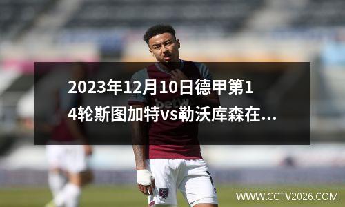 2023年12月10日德甲第14轮斯图加特vs勒沃库森在线直播
