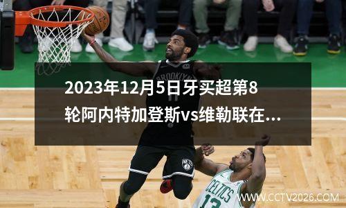 2023年12月5日牙买超第8轮阿内特加登斯vs维勒联在线直播