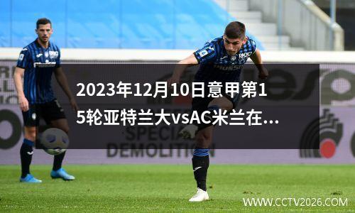 2023年12月10日意甲第15轮亚特兰大vsAC米兰在线直播