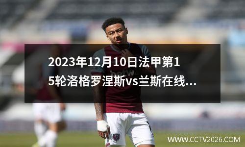 2023年12月10日法甲第15轮洛格罗涅斯vs兰斯在线直播