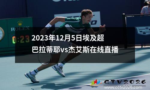 2023年12月5日埃及超巴拉蒂耶vs杰艾斯在线直播