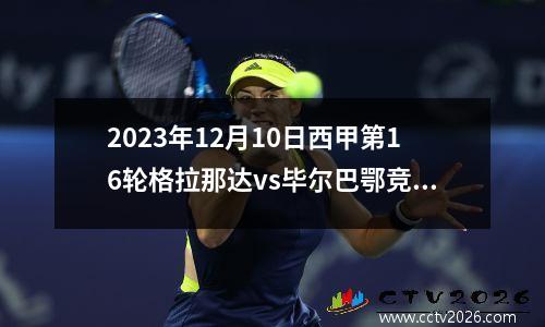 2023年12月10日西甲第16轮格拉那达vs毕尔巴鄂竞技在线直播
