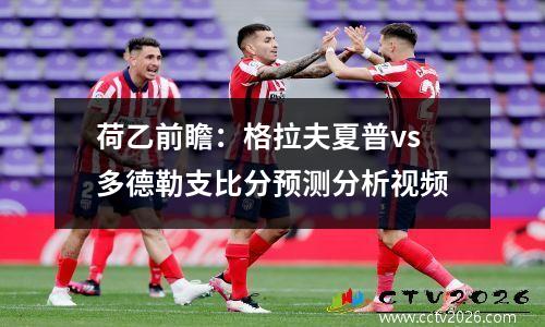 荷乙前瞻：格拉夫夏普vs多德勒支比分预测分析视频