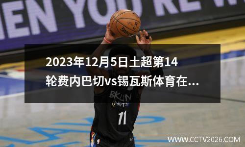 2023年12月5日土超第14轮费内巴切vs锡瓦斯体育在线直播