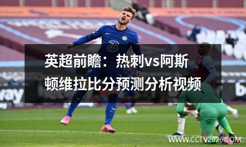 英超前瞻：热刺vs阿斯顿维拉比分预测分析视频