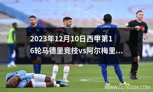 2023年12月10日西甲第16轮马德里竞技vs阿尔梅里亚在线直播