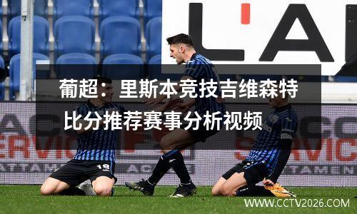 葡超：里斯本竞技吉维森特 比分推荐赛事分析视频