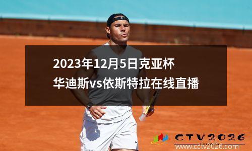 2023年12月5日克亚杯华迪斯vs依斯特拉在线直播