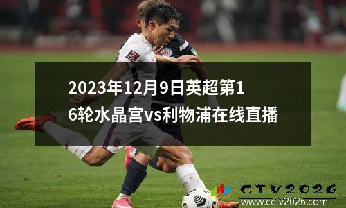 2023年12月9日英超第16轮水晶宫vs利物浦在线直播