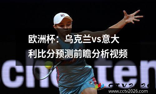 欧洲杯：乌克兰vs意大利比分预测前瞻分析视频