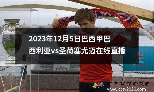 2023年12月5日巴西甲巴西利亚vs圣荷塞尤迈在线直播